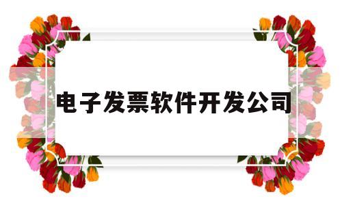 电子发票软件开发公司(电子发票软件客户端下载安装官网)