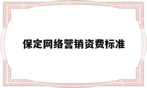 保定网络营销资费标准的简单介绍