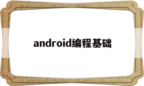 android编程基础(android编程入门教程andbook)