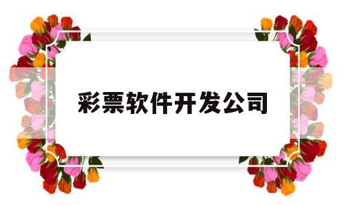 彩票软件开发公司(彩票app软件开发公司)