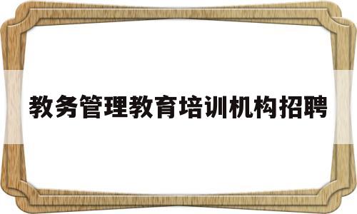 教务管理教育培训机构招聘(教务管理教育培训机构招聘信息)