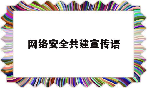 网络安全共建宣传语(共建网络安全共享网络文明小报)