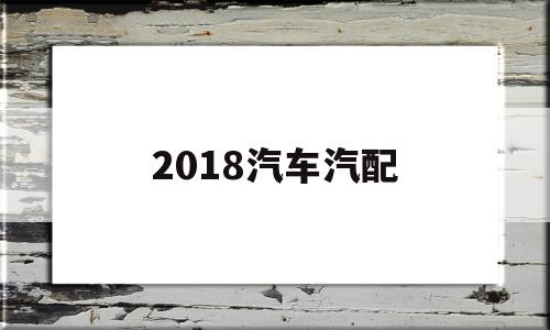 2018汽车汽配(2018汽配展会时间地点)