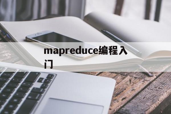 mapreduce编程入门(mapreduce编程初级实践实验步骤)