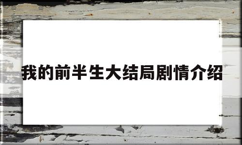 我的前半生大结局剧情介绍(我的前半生大结局剧情介绍查询)