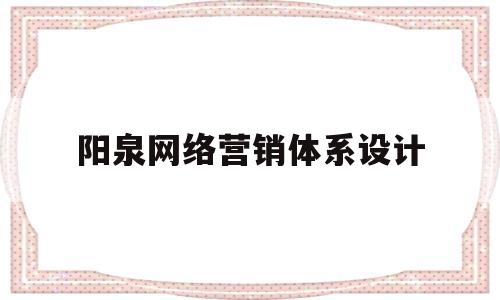 阳泉网络营销体系设计(网络营销体系包括哪些内容)