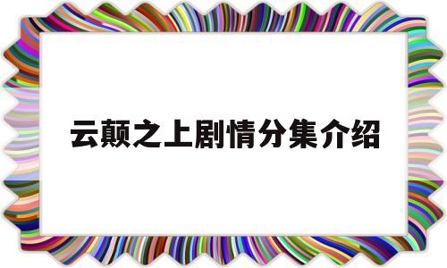 云颠之上剧情分集介绍(电视剧云颠之上第二季免费观看全集)