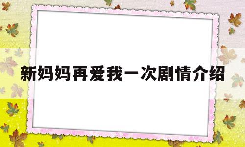 新妈妈再爱我一次剧情介绍(新妈妈再爱我一次简介200字)