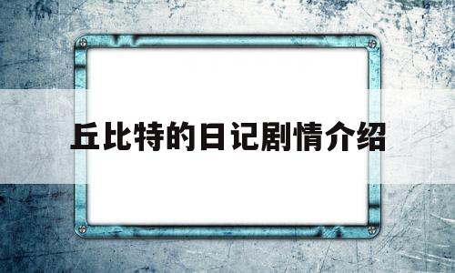 丘比特的日记剧情介绍(丘比特日记国语版第10集)