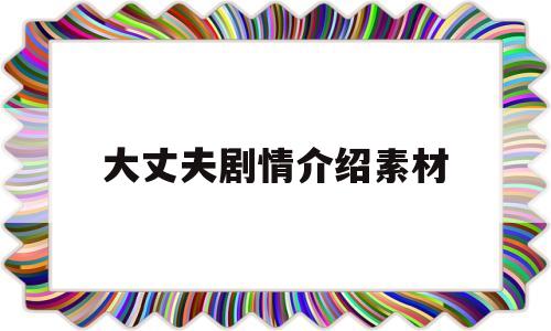 大丈夫剧情介绍素材(大丈夫演员表角色的介绍)