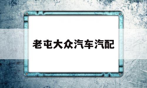 老屯大众汽车汽配(济南老屯一汽大众配件)