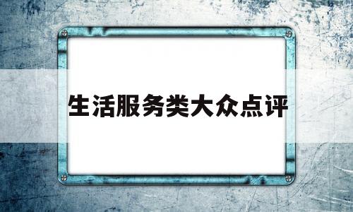 生活服务类大众点评(大众点评点评服务好的话语)