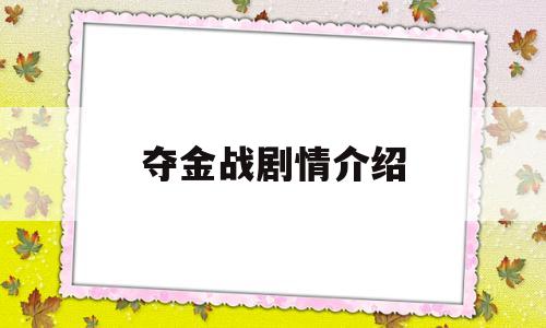 夺金战剧情介绍(夺金战48集49集50集)