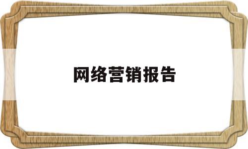 网络营销报告(网络营销报告1500字)