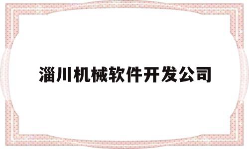 淄川机械软件开发公司(淄川机械软件开发公司招聘)