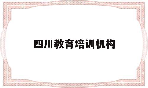 四川教育培训机构(四川教育培训机构加盟)