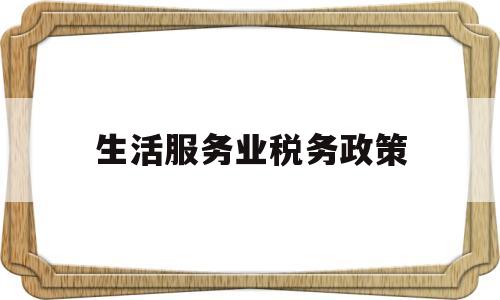 生活服务业税务政策(生活服务业税率是多少)
