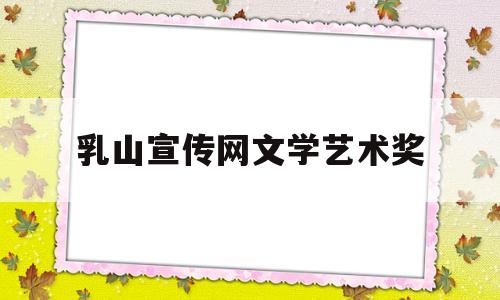 乳山宣传网文学艺术奖(乳山文化)