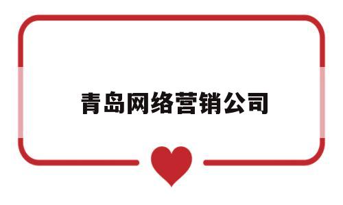 青岛网络营销公司(青岛做网络推广的公司有哪些)