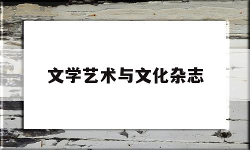 文学艺术与文化杂志(文学艺术与文化杂志的区别)