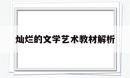 灿烂的文学艺术教材解析(灿烂的文学艺术教材解析pdf)