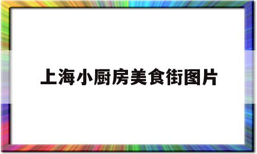 上海小厨房美食街图片(上海小厨房美食街图片高清)