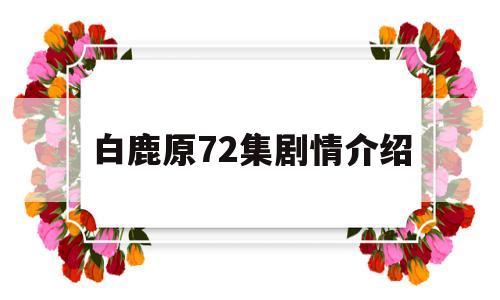 白鹿原72集剧情介绍(白鹿原72集剧情介绍大结局)