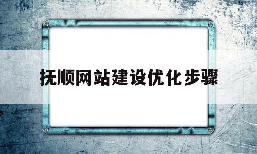 关于抚顺网站建设优化步骤的信息