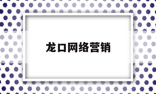 龙口网络营销(龙口网络营销招聘信息)