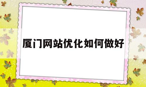 关于厦门网站优化如何做好的信息