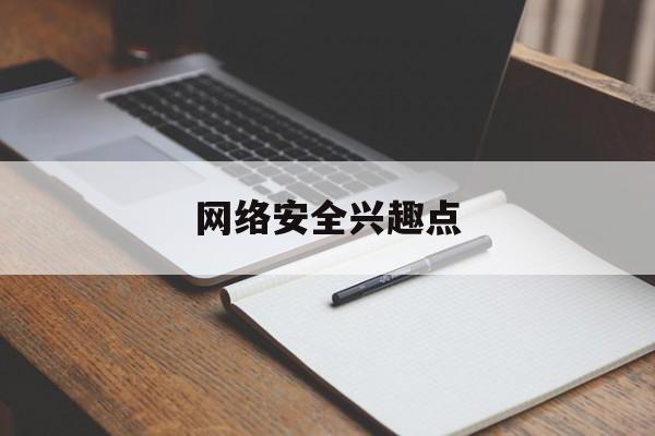 网络安全兴趣点(网络安全兴趣点是什么)