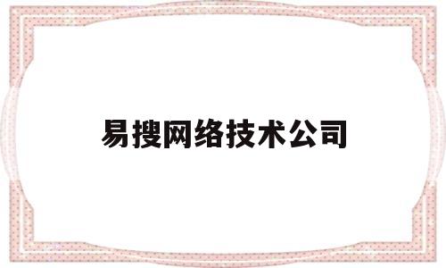 易搜网络技术公司(易搜网站建设怎么样)