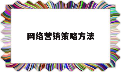 网络营销策略方法(网络营销策略实施步骤)