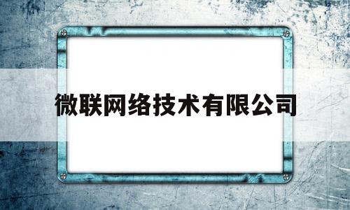 微联网络技术有限公司(微联网络技术有限公司官网)