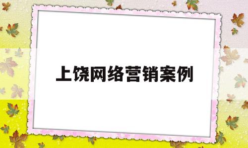 上饶网络营销案例(2021热门网络营销案例)