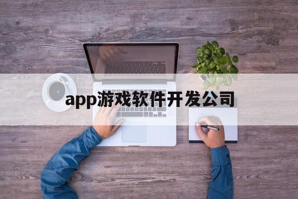 app游戏软件开发公司(app游戏软件开发公司有哪些)