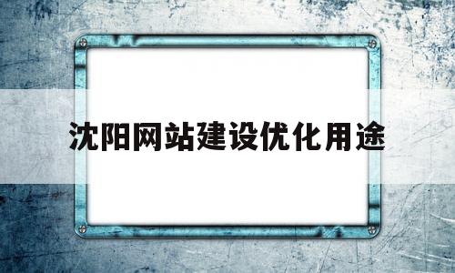 关于沈阳网站建设优化用途的信息