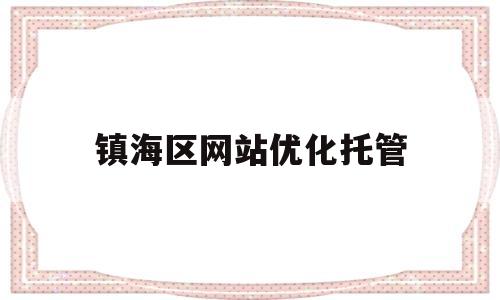 镇海区网站优化托管(镇海区网站优化托管公司)