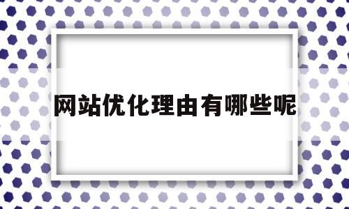 网站优化理由有哪些呢(网站优化理由有哪些呢怎么写)