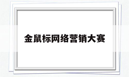 金鼠标网络营销大赛(2021金鼠标国际数字营销节)