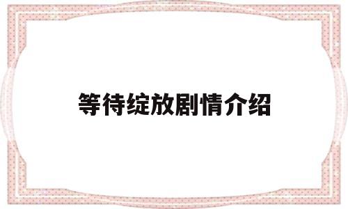 等待绽放剧情介绍(等待绽放剧情介绍大结局)