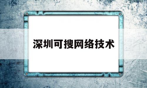 深圳可搜网络技术(深圳可搜网络技术有限公司)