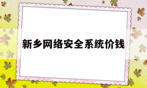 包含新乡网络安全系统价钱的词条