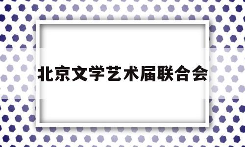 北京文学艺术届联合会(北京市文学艺术奖评选办法)