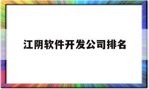 江阴软件开发公司排名(江阴软件开发公司排名前十)