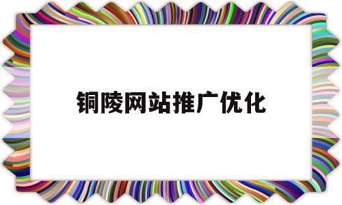 铜陵网站推广优化的简单介绍