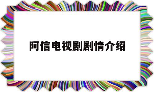 阿信电视剧剧情介绍(阿信电视剧剧情分集介绍)