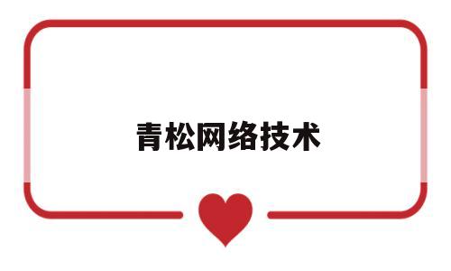 青松网络技术(青松科技怎么样)