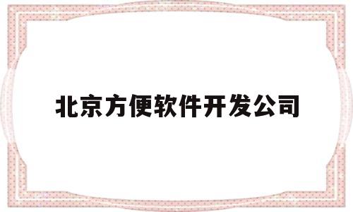 北京方便软件开发公司(北京方便软件开发公司招聘)