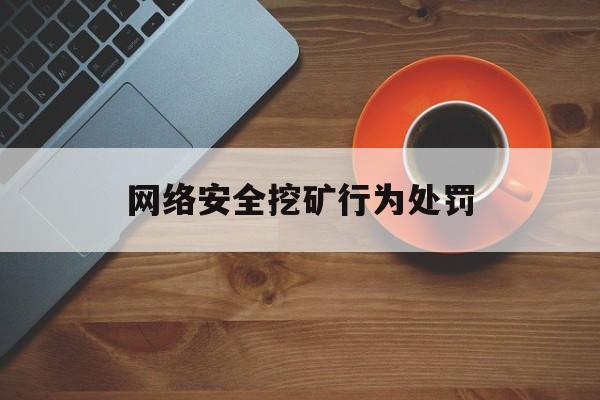 网络安全挖矿行为处罚(网络挖矿违法吗2021)